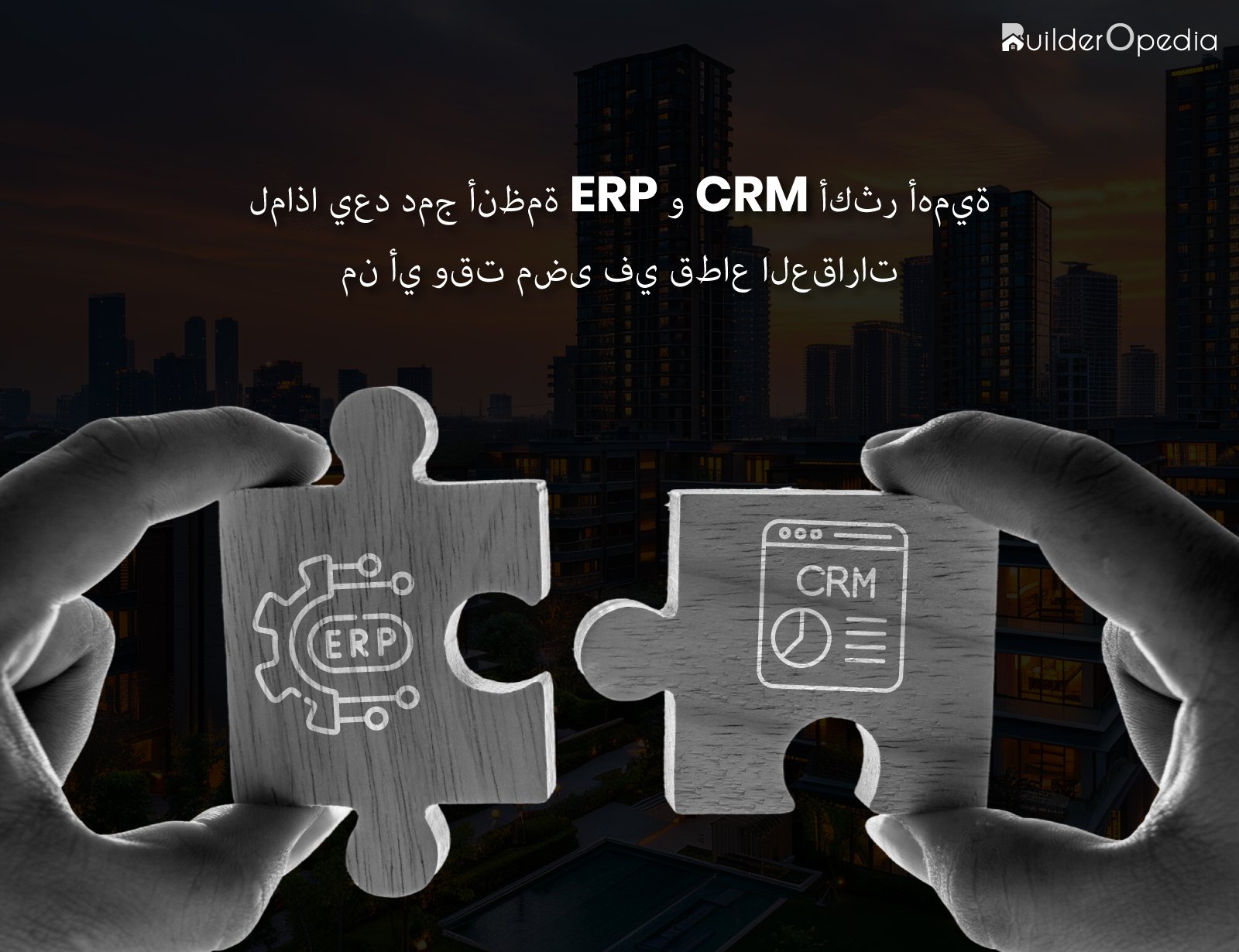 لماذا يعد دمج أنظمة ERP و CRM أكثر أهمية من أي وقت مضى في قطاع العقارات